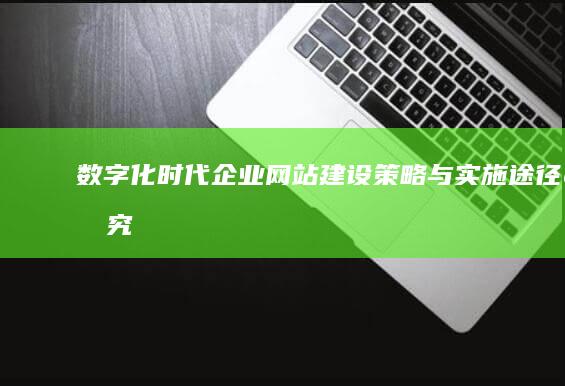 数字化时代企业网站建设策略与实施途径研究